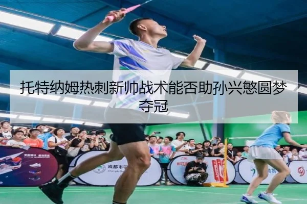 托特纳姆热刺新帅战术能否助孙兴慜圆梦夺冠